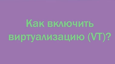 Как включить VT (виртуализация) 