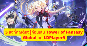 5 สิ่งที่คุณต้องรู้ก่อนเล่น Tower of Fantasy Global บน LDPlayer9