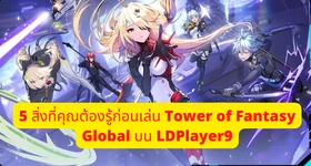 5 สิ่งที่คุณต้องรู้ก่อนเล่น Tower of Fantasy Global บน LDPlayer9