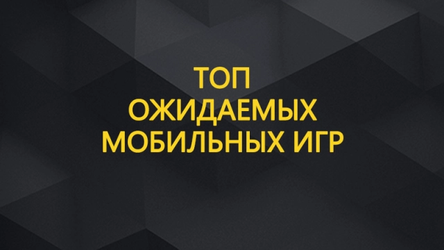 Топ ожидаемых мобильных игр